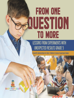 cover image of From One Question to More--Lessons From Experiments With Unexpected Results Grade 5--Scientific Method Book for Kids--Children's Science Experiment Books